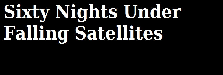 Sixty Nights Under Falling Satellites v0.01